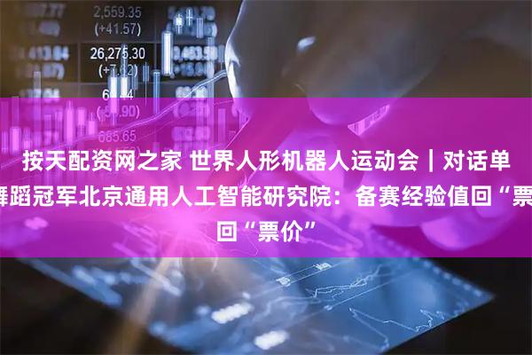 按天配资网之家 世界人形机器人运动会｜对话单机舞蹈冠军北京通用人工智能研究院：备赛经验值回“票价”