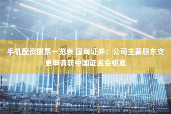 手机配资股票一览表 国海证券：公司主要股东变更申请获中国证监会核准