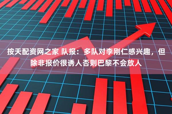 按天配资网之家 队报：多队对李刚仁感兴趣，但除非报价很诱人否则巴黎不会放人