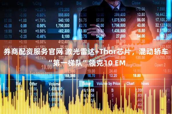 券商配资服务官网 激光雷达+Thor芯片,混动轿车“第一梯队”领克10 EM