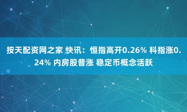 按天配资网之家 快讯：恒指高开0.26% 科指涨0.24% 内房股普涨 稳定币概念活跃