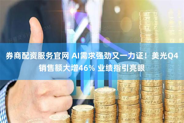 券商配资服务官网 AI需求强劲又一力证!美光Q4销售额大增46% 业绩指引亮眼
