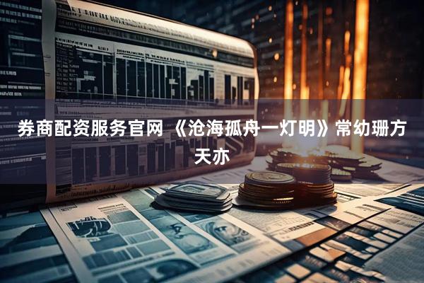 券商配资服务官网 《沧海孤舟一灯明》常幼珊方天亦