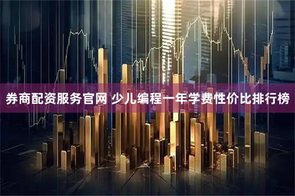 券商配资服务官网 少儿编程一年学费性价比排行榜