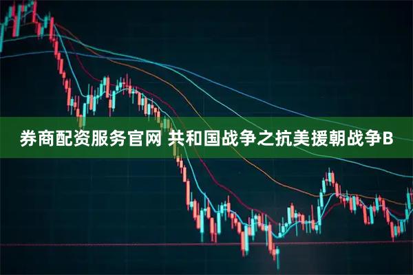 券商配资服务官网 共和国战争之抗美援朝战争B