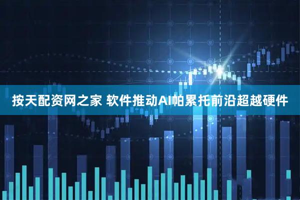 按天配资网之家 软件推动AI帕累托前沿超越硬件