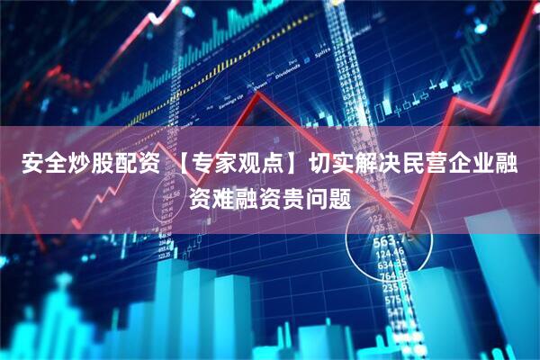 安全炒股配资 【专家观点】切实解决民营企业融资难融资贵问题
