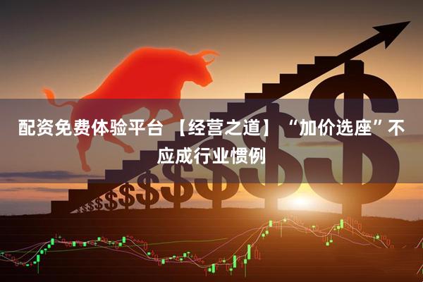 配资免费体验平台 【经营之道】 “加价选座”不应成行业惯例