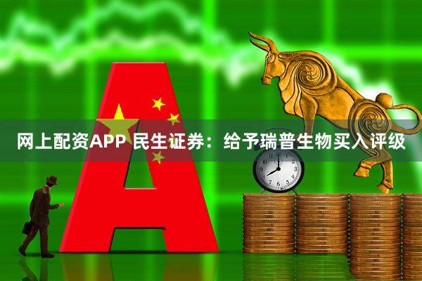 网上配资APP 民生证券：给予瑞普生物买入评级