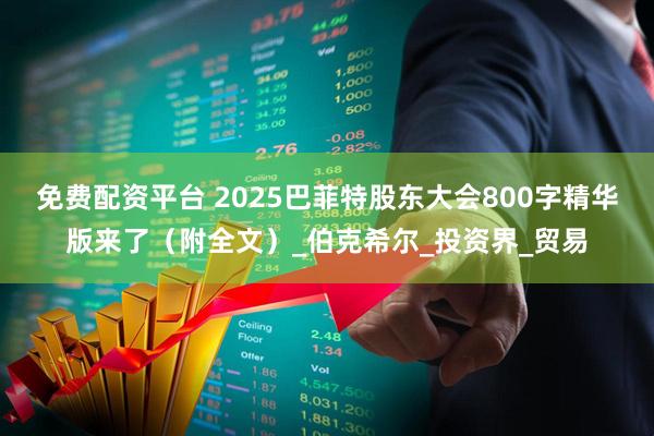 免费配资平台 2025巴菲特股东大会800字精华版来了（附全文）_伯克希尔_投资界_贸易