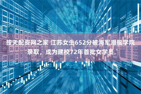 按天配资网之家 江苏女生652分被海军潜艇学院录取，成为建校72年首批女学员
