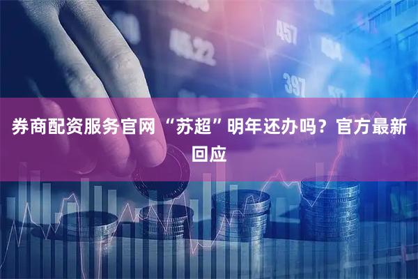 券商配资服务官网 “苏超”明年还办吗？官方最新回应