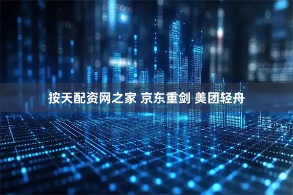 按天配资网之家 京东重剑 美团轻舟