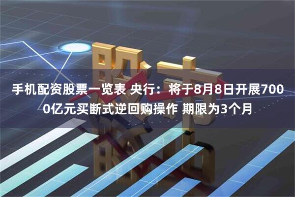 手机配资股票一览表 央行：将于8月8日开展7000亿元买断式逆回购操作 期限为3个月