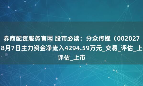 券商配资服务官网 股市必读：分众传媒（002027）8月7日主力资金净流入4294.59万元_交易_评估_上市