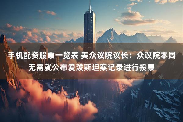 手机配资股票一览表 美众议院议长：众议院本周无需就公布爱泼斯坦案记录进行投票