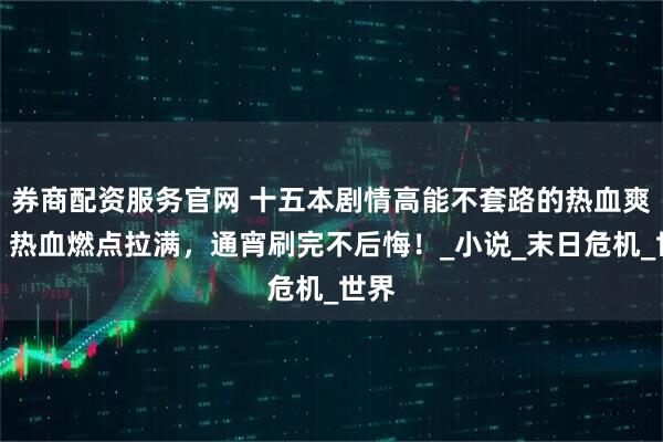 券商配资服务官网 十五本剧情高能不套路的热血爽文，热血燃点拉满，通宵刷完不后悔！_小说_末日危机_世界