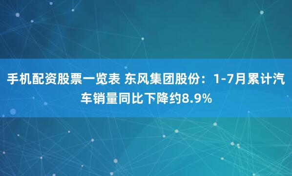 手机配资股票一览表 东风集团股份：1-7月累计汽车销量同比下降约8.9%