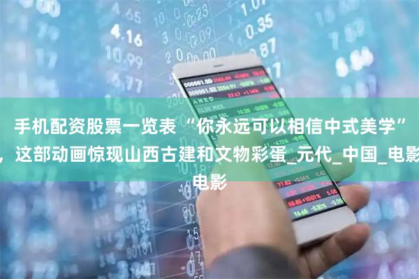 手机配资股票一览表 “你永远可以相信中式美学”，这部动画惊现山西古建和文物彩蛋_元代_中国_电影